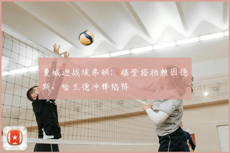 曼城迎战埃弗顿：福登搭档赖因德斯，哈兰德冲锋陷阵